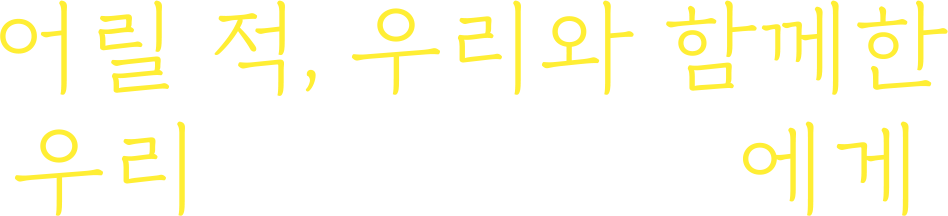 어릴적, 우리와 함께한 우리 또래 친구들 에게